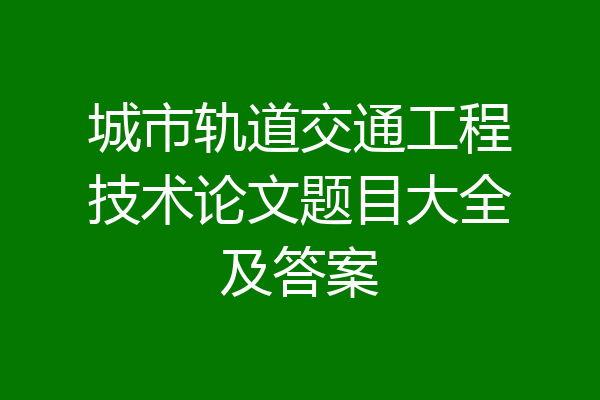 城市轨道交通工程技术论文题目大全及答案