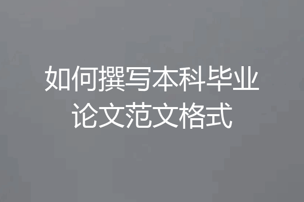 如何撰写本科毕业论文范文格式