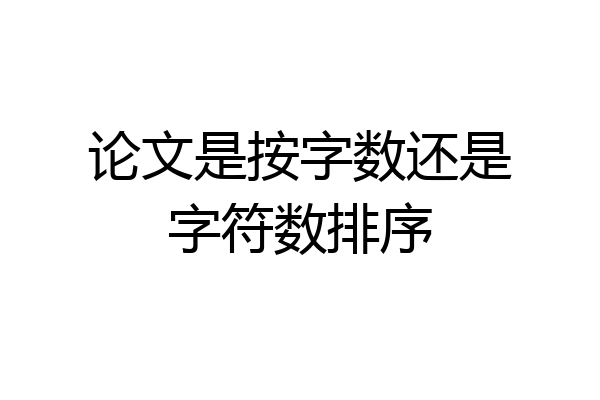 论文是按字数还是字符数排序