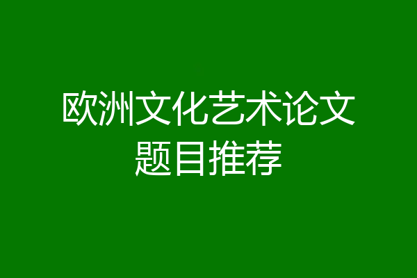 欧洲文化艺术论文题目推荐