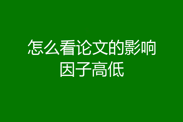 怎么看论文的影响因子高低
