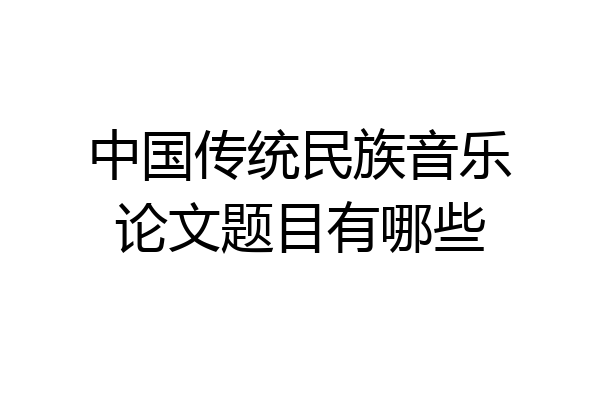 中国传统民族音乐论文题目有哪些