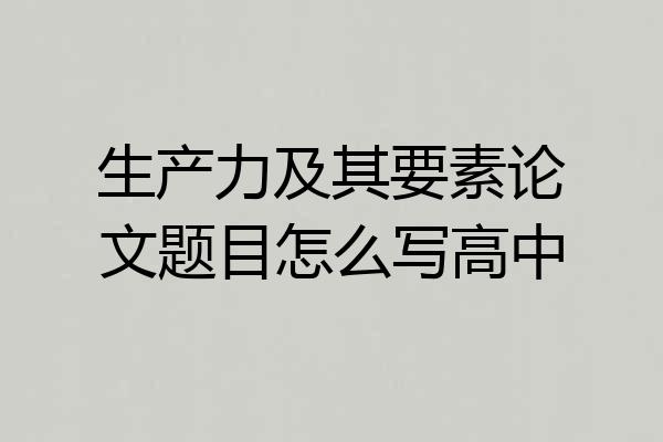 生产力及其要素论文题目怎么写高中