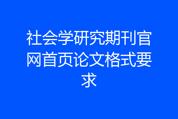 社会学研究期刊官网首页论文格式要求