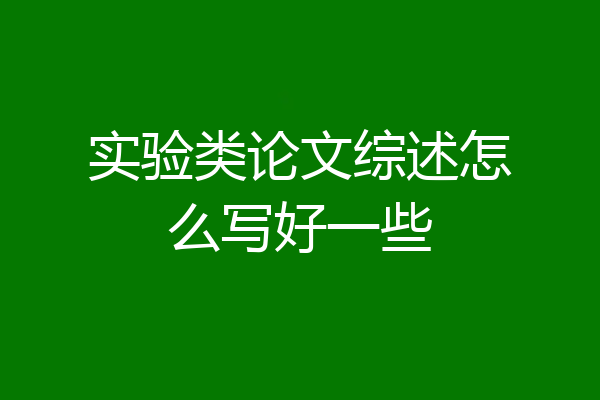 实验类论文综述怎么写好一些