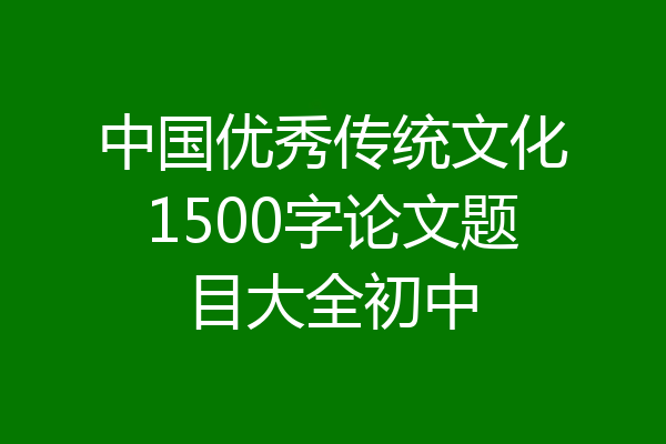 中国优秀传统文化1500字论文题目大全初中