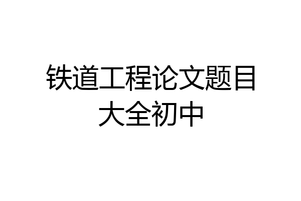 铁道工程论文题目大全初中