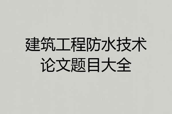 建筑工程防水技术论文题目大全