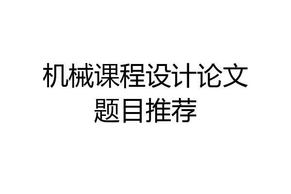 机械课程设计论文题目推荐