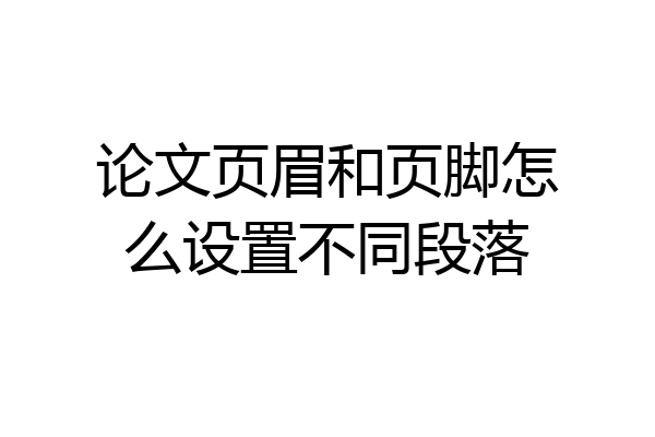 论文页眉和页脚怎么设置不同段落
