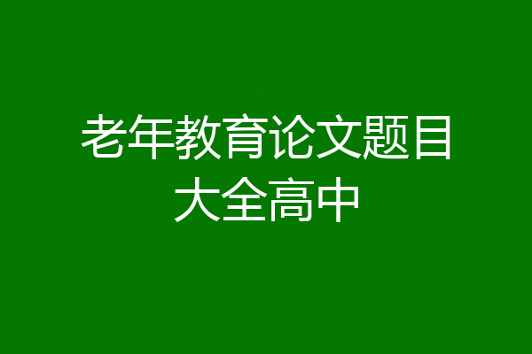 老年教育论文题目大全高中