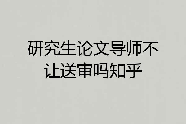 研究生论文导师不让送审吗知乎