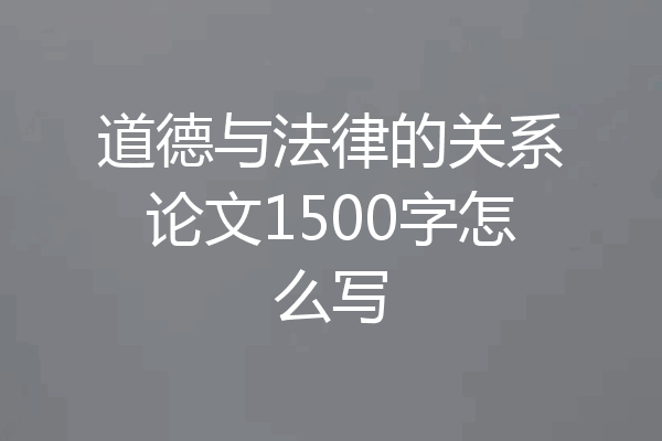道德与法律的关系论文1500字怎么写