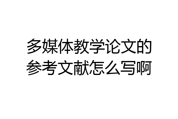 多媒体教学论文的参考文献怎么写啊