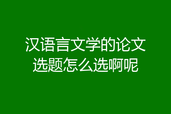 汉语言文学的论文选题怎么选啊呢