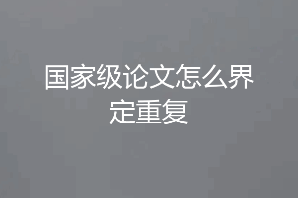 国家级论文怎么界定重复