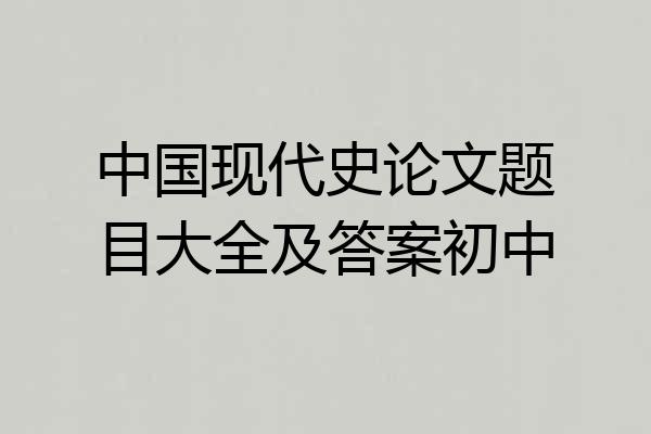 中国现代史论文题目大全及答案初中