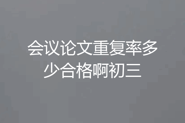 会议论文重复率多少合格啊初三