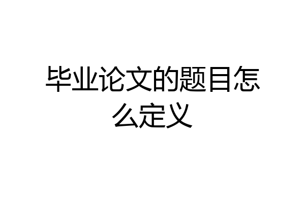 毕业论文的题目怎么定义