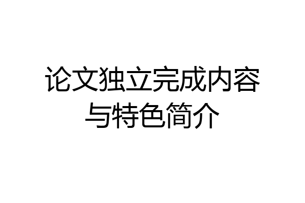 论文独立完成内容与特色简介
