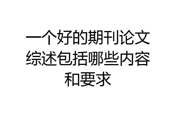 一个好的期刊论文综述包括哪些内容和要求