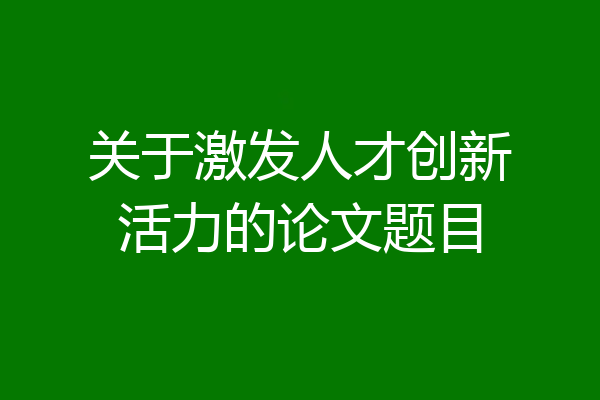 关于激发人才创新活力的论文题目