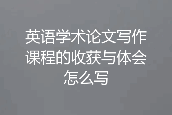 英语学术论文写作课程的收获与体会怎么写
