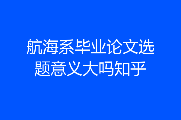 航海系毕业论文选题意义大吗知乎