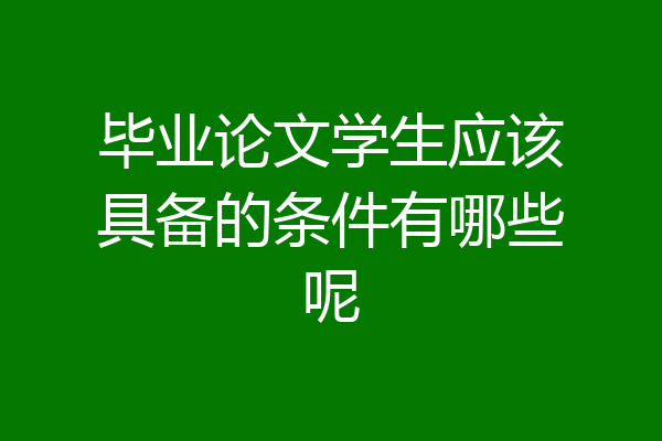 毕业论文学生应该具备的条件有哪些呢