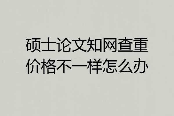 硕士论文知网查重价格不一样怎么办