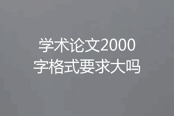 学术论文2000字格式要求大吗