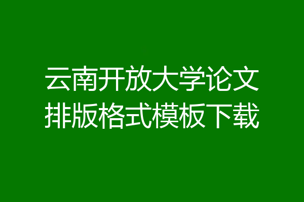 云南开放大学论文排版格式模板下载