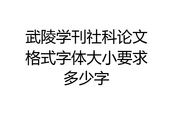 武陵学刊社科论文格式字体大小要求多少字