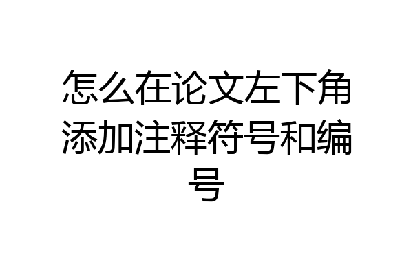 怎么在论文左下角添加注释符号和编号