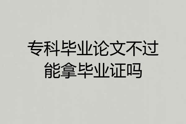 专科毕业论文不过能拿毕业证吗