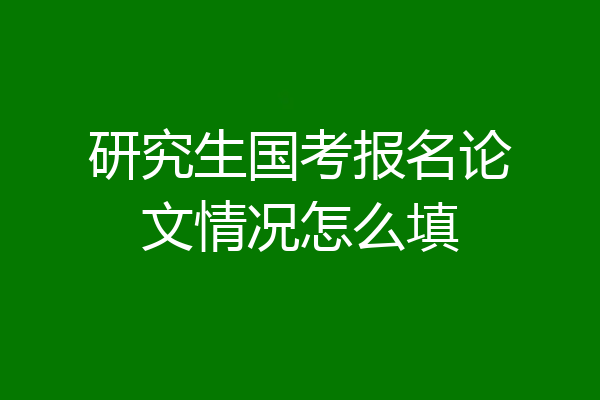 研究生国考报名论文情况怎么填