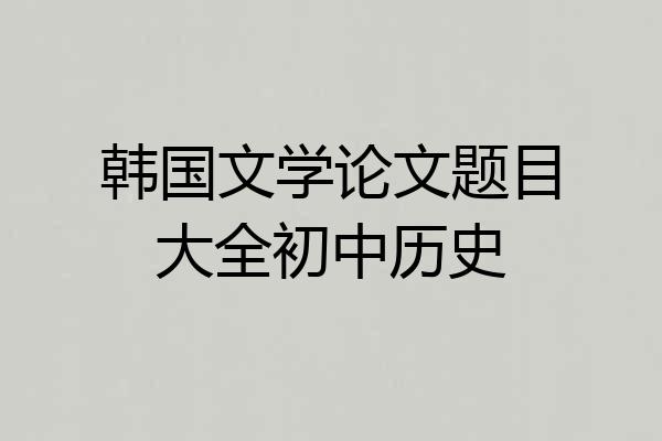 韩国文学论文题目大全初中历史