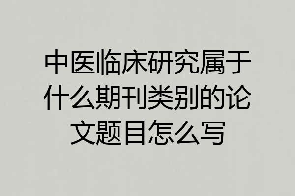 中医临床研究属于什么期刊类别的论文题目怎么写