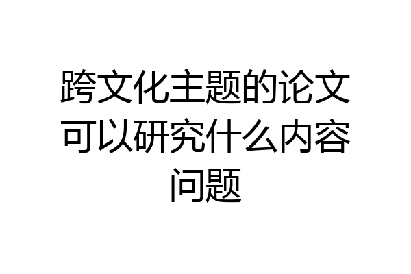 跨文化主题的论文可以研究什么内容问题