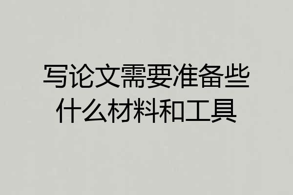 写论文需要准备些什么材料和工具