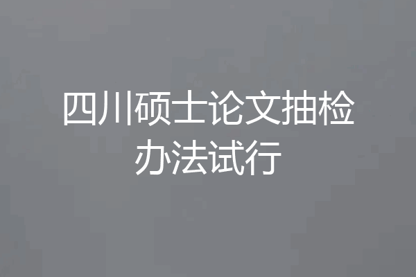 四川硕士论文抽检办法试行
