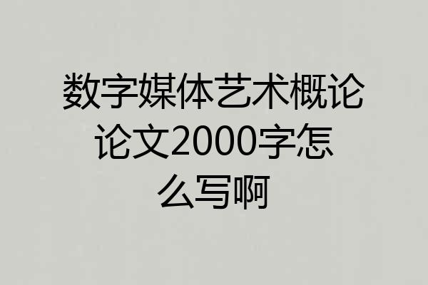 数字媒体艺术概论论文2000字怎么写啊