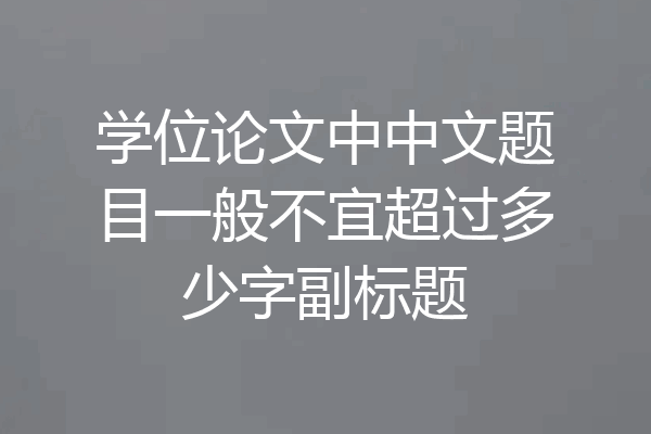 学位论文中中文题目一般不宜超过多少字副标题