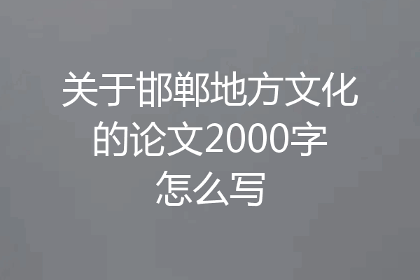 关于邯郸地方文化的论文2000字怎么写