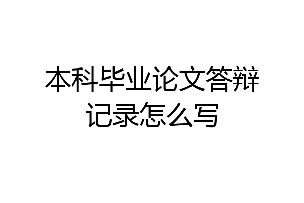 本科毕业论文答辩记录怎么写