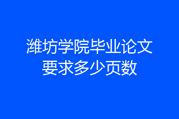 潍坊学院毕业论文要求多少页数