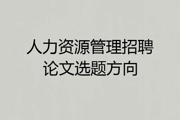 人力资源管理招聘论文选题方向