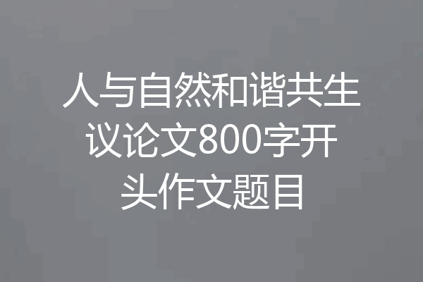 人与自然和谐共生议论文800字开头作文题目