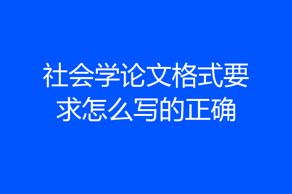 社会学论文格式要求怎么写的正确
