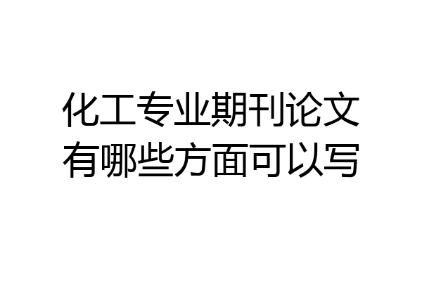 化工专业期刊论文有哪些方面可以写